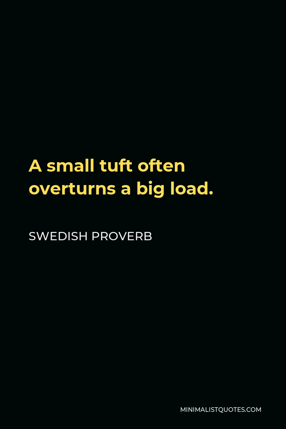 Swedish Proverb Quote - A small tuft often overturns a big load.