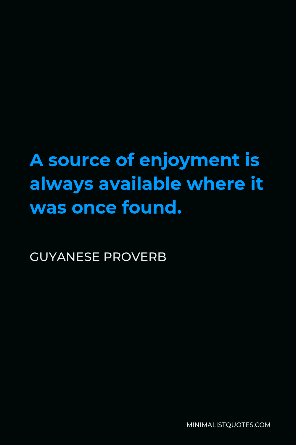 Guyanese Proverb Quote - A source of enjoyment is always available where it was once found.