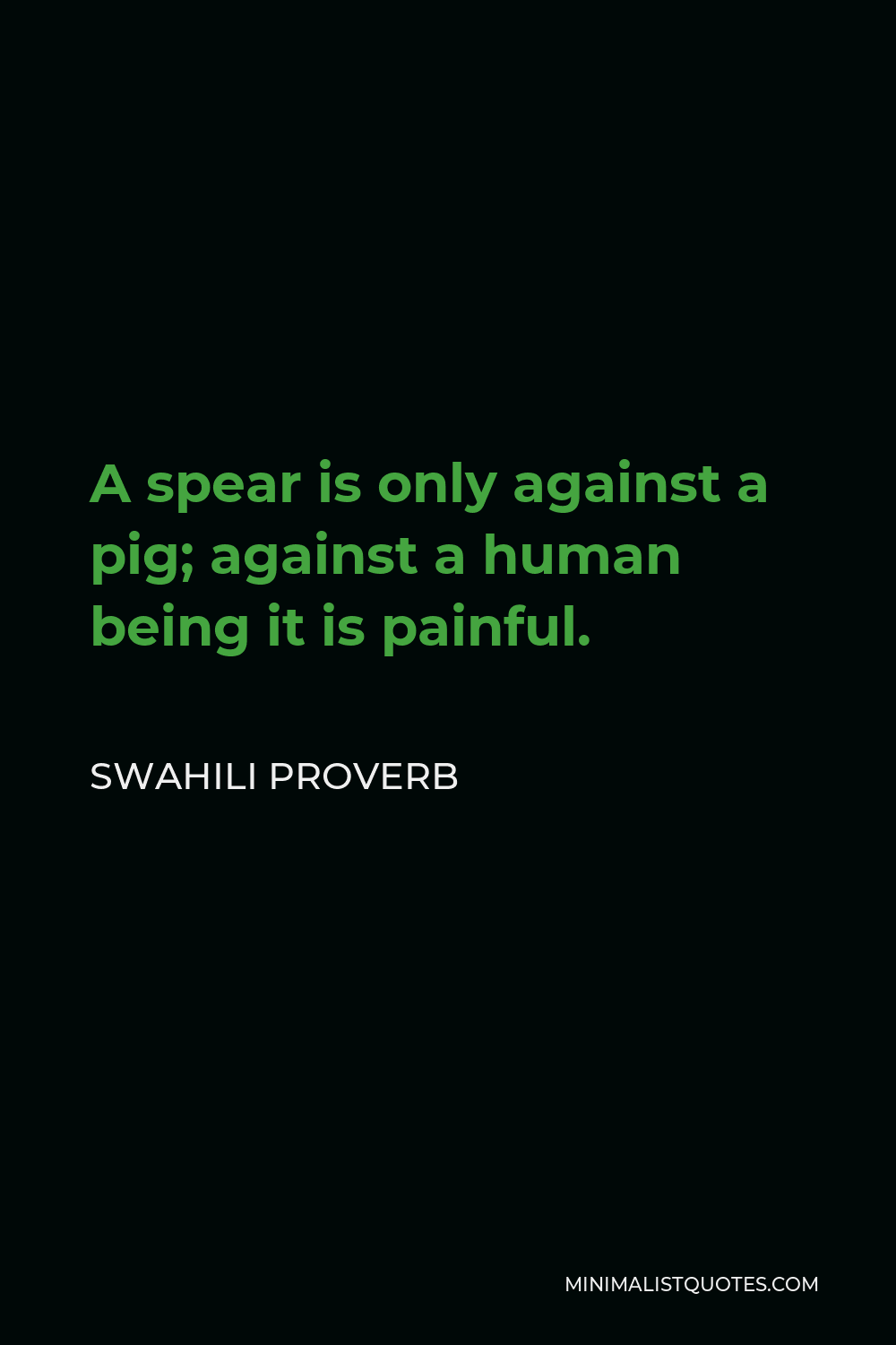 Swahili Proverb Quote - A spear is only against a pig; against a human being it is painful.