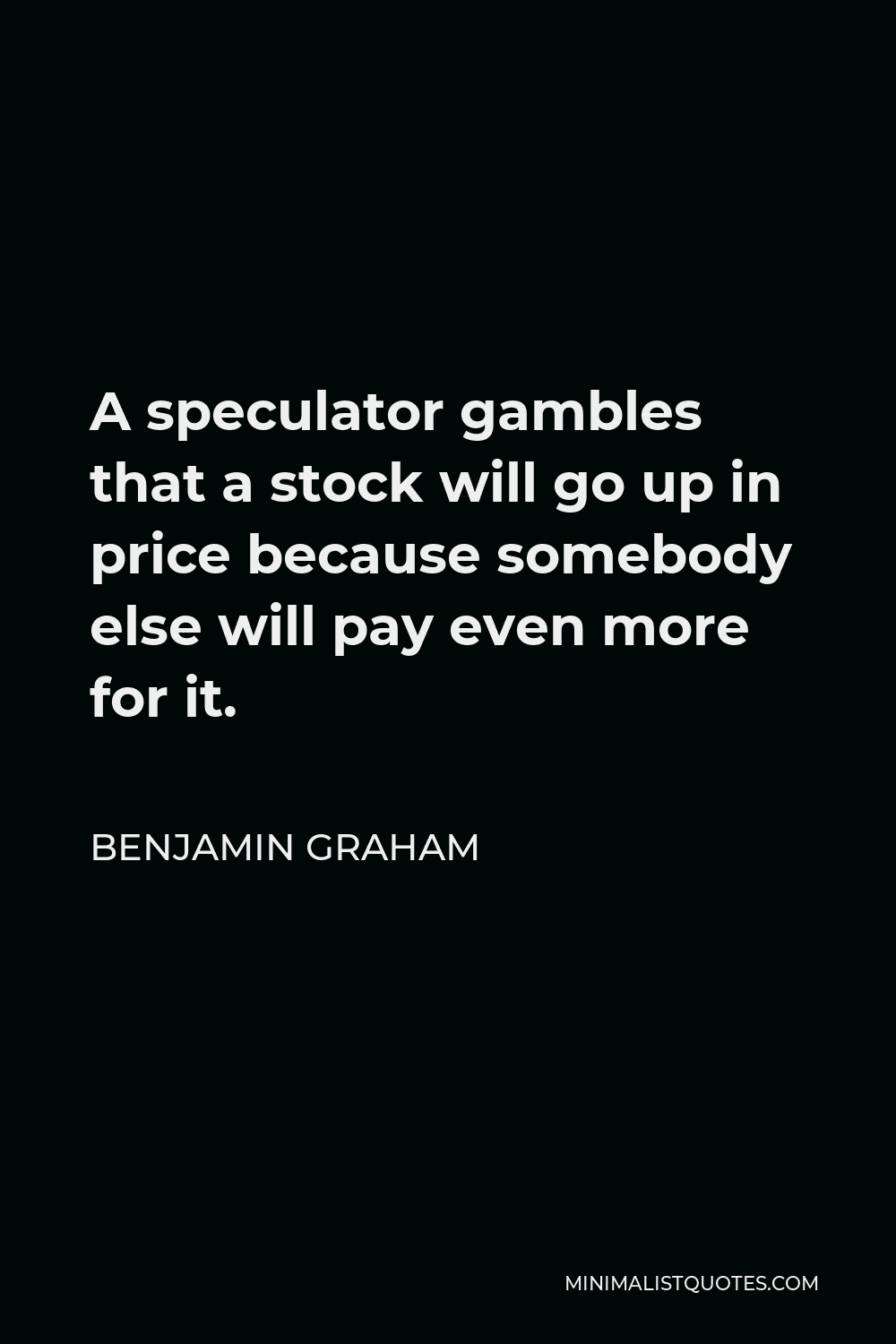 Benjamin Graham Quote - A speculator gambles that a stock will go up in price because somebody else will pay even more for it.