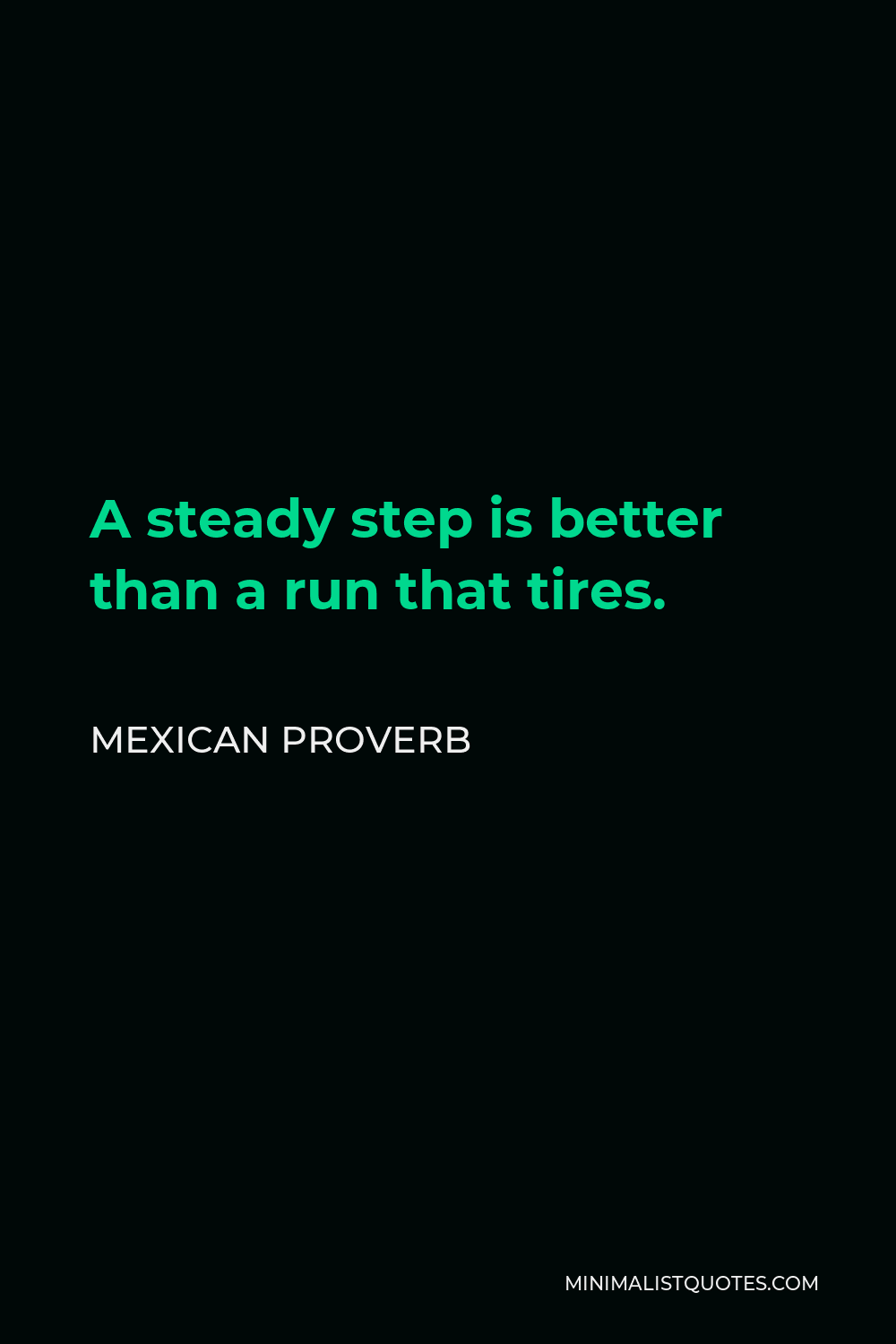 Mexican Proverb Quote - A steady step is better than a run that tires.