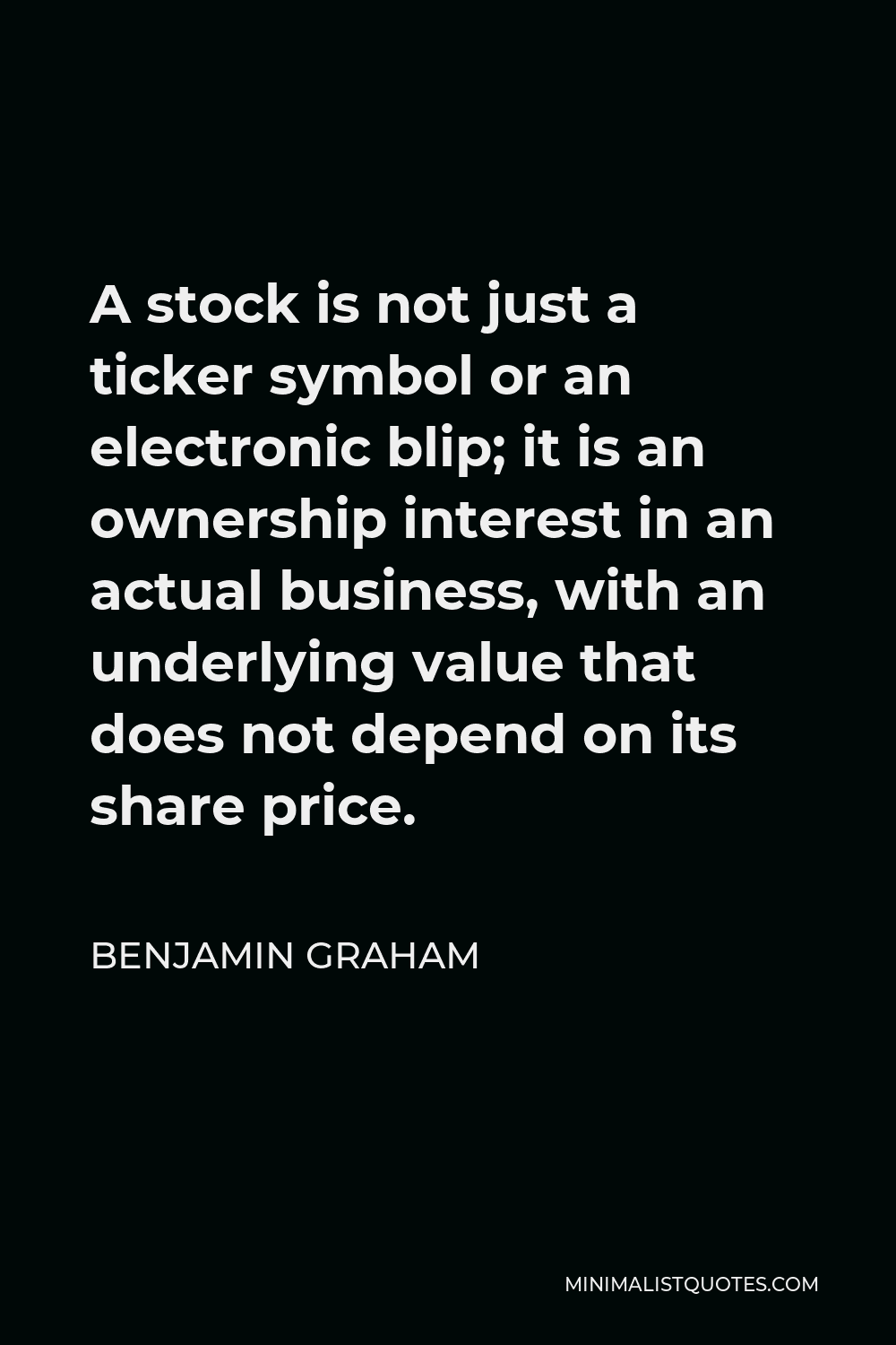 Benjamin Graham Quote - A stock is not just a ticker symbol or an electronic blip; it is an ownership interest in an actual business, with an underlying value that does not depend on its share price.