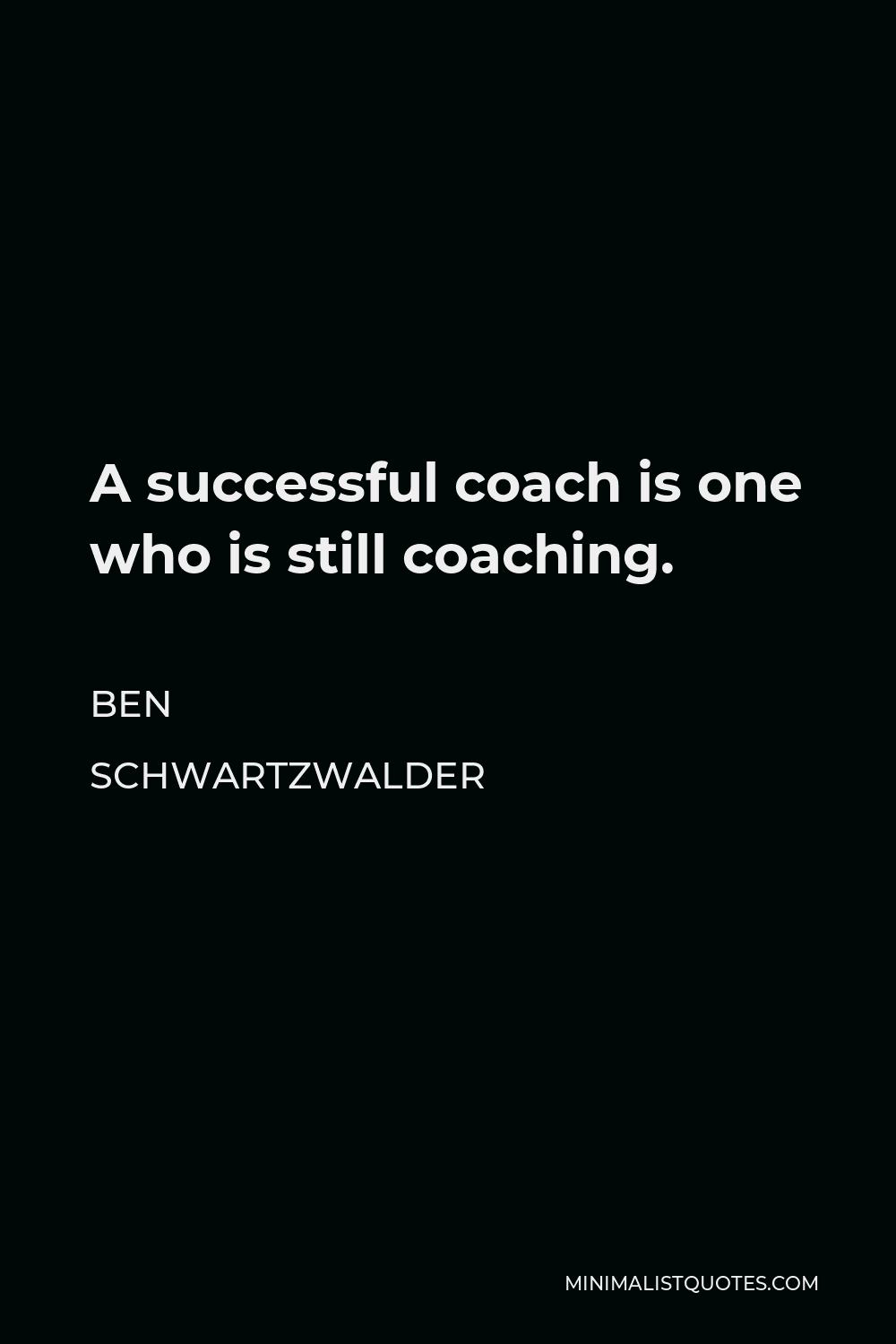 Ben Schwartzwalder Quote - A successful coach is one who is still coaching.
