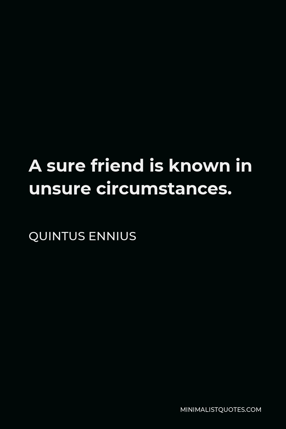 Quintus Ennius Quote - A sure friend is known in unsure circumstances.