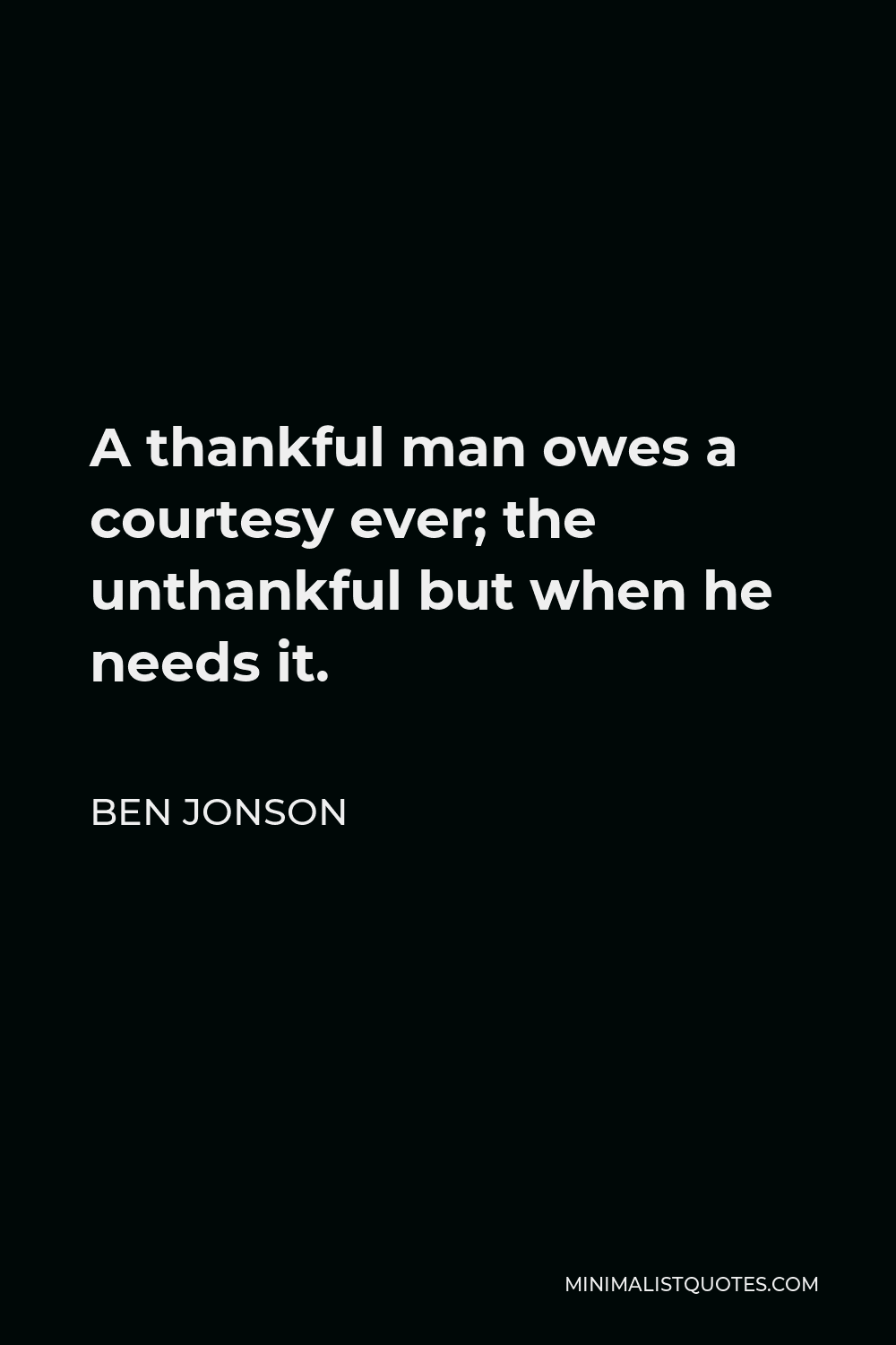Ben Jonson Quote - A thankful man owes a courtesy ever; the unthankful but when he needs it.