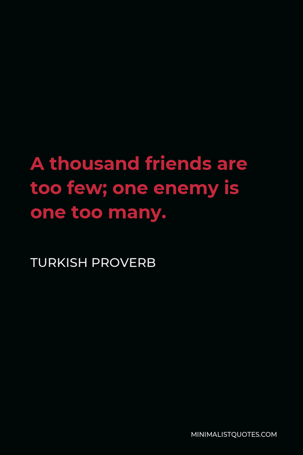 Turkish Proverb Quote - A thousand friends are too few; one enemy is one too many.