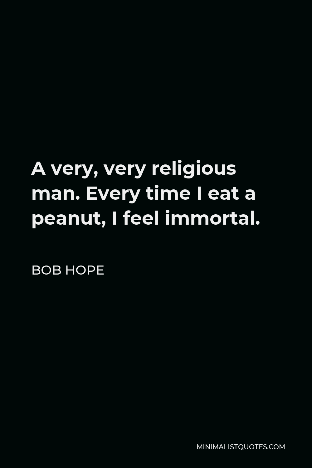 Bob Hope Quote - A very, very religious man. Every time I eat a peanut, I feel immortal.