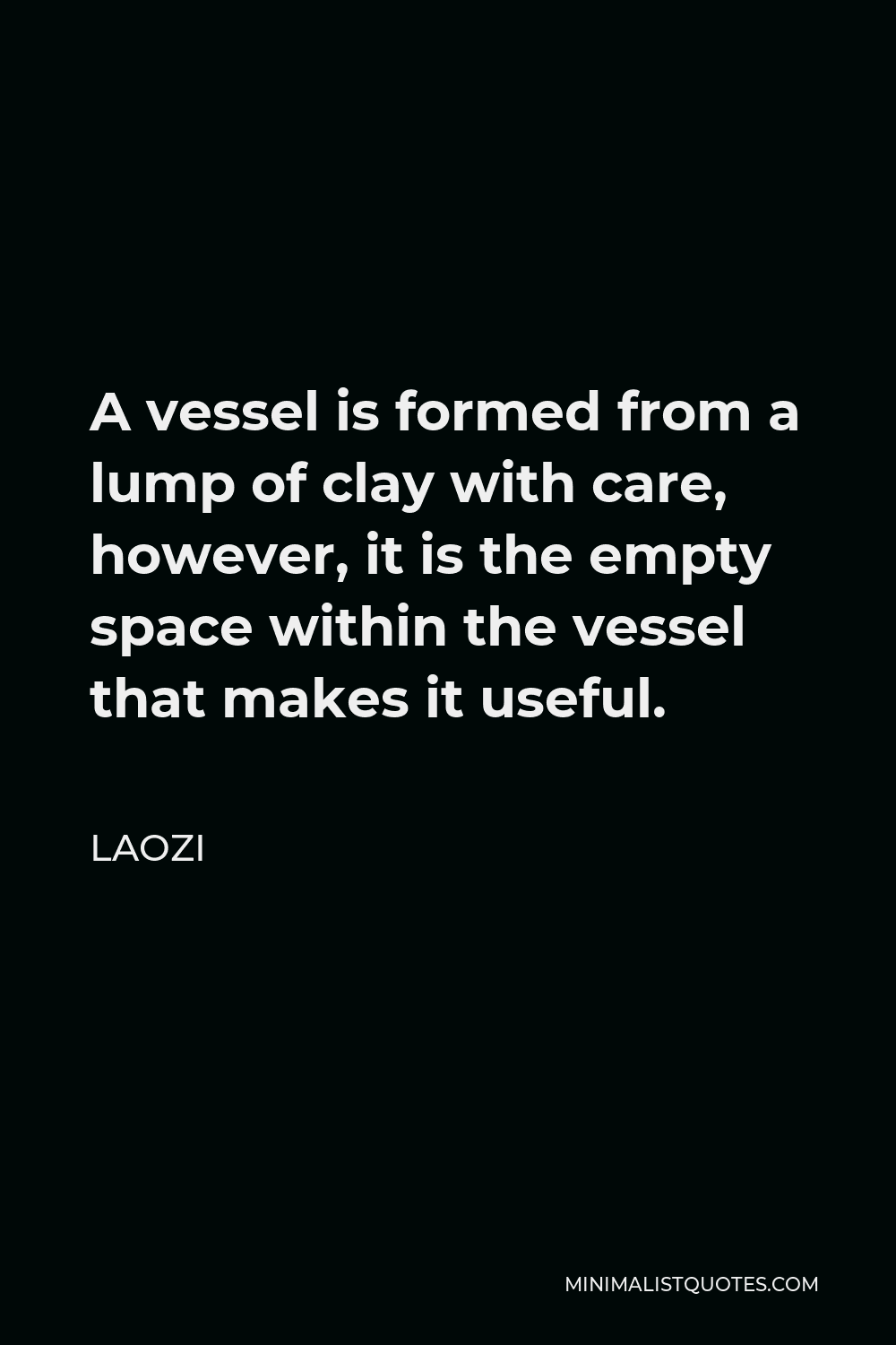 Laozi Quote - A vessel is formed from a lump of clay with care, however, it is the empty space within the vessel that makes it useful.