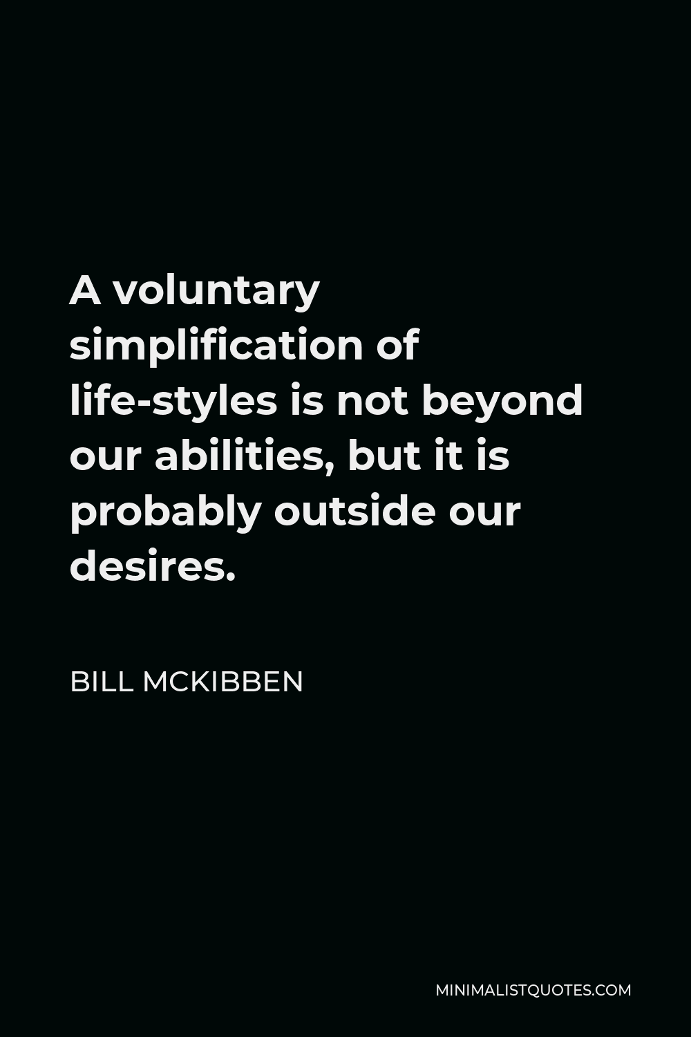Bill McKibben Quote - A voluntary simplification of life-styles is not beyond our abilities, but it is probably outside our desires.