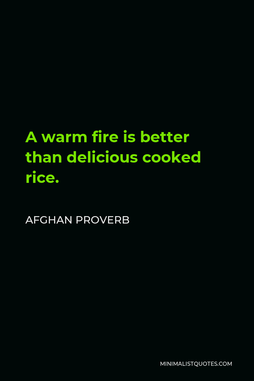 Afghan Proverb Quote - A warm fire is better than delicious cooked rice.
