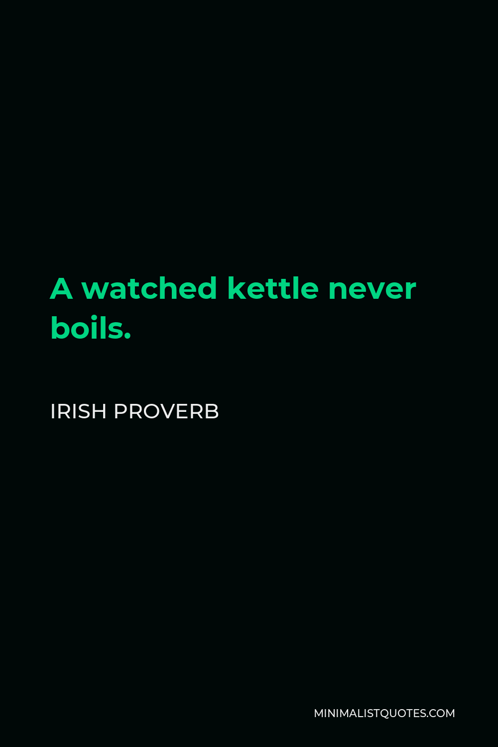 Irish Proverb Quote - A watched kettle never boils.