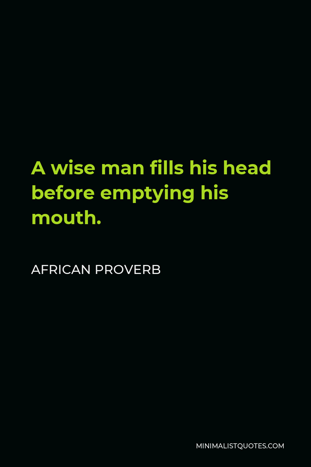 African Proverb Quote - A wise man fills his head before emptying his mouth.