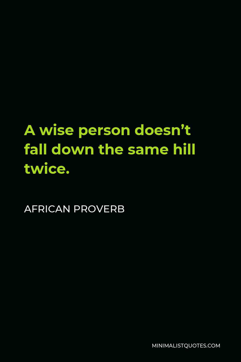 African Proverb Quote - A wise person doesn’t fall down the same hill twice.