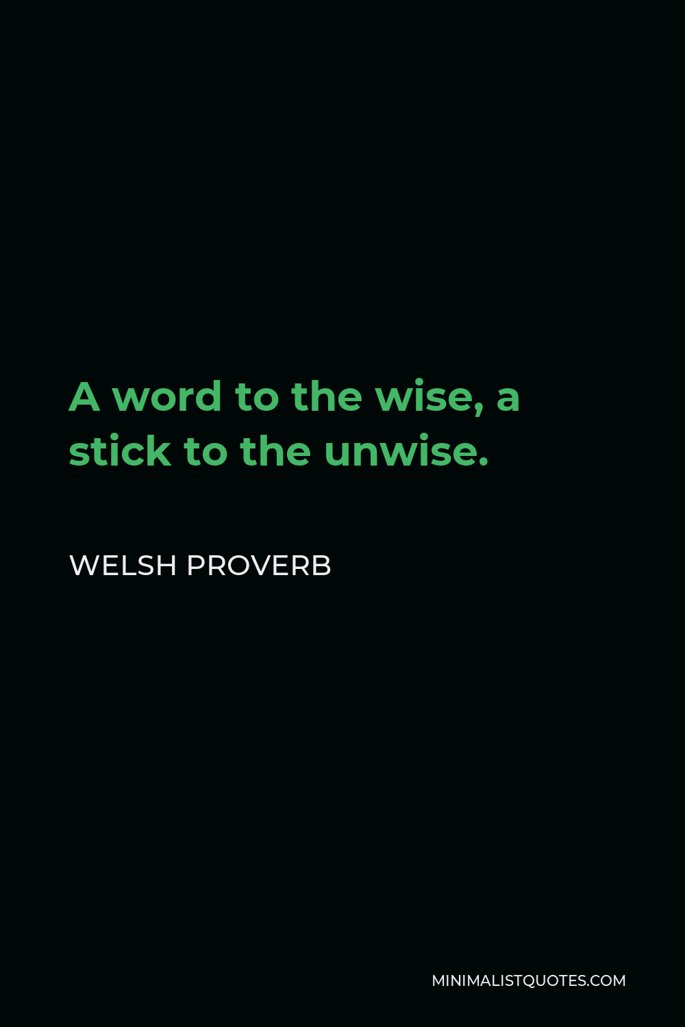 Welsh Proverb Quote - A word to the wise, a stick to the unwise.