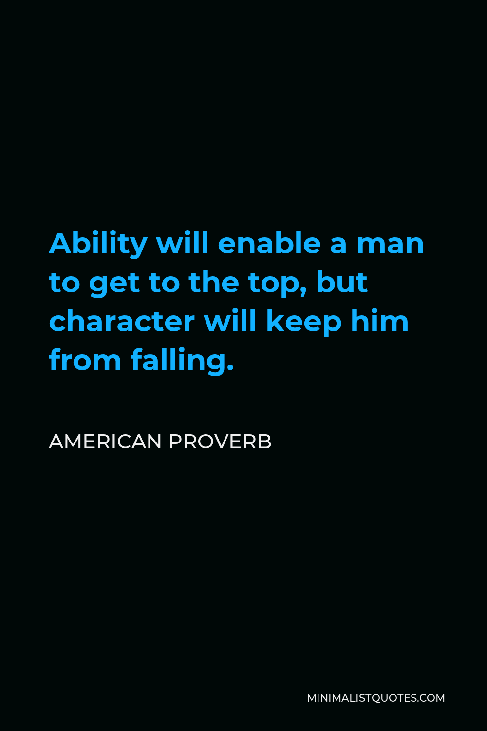 American Proverb Quote - Ability will enable a man to get to the top, but character will keep him from falling.