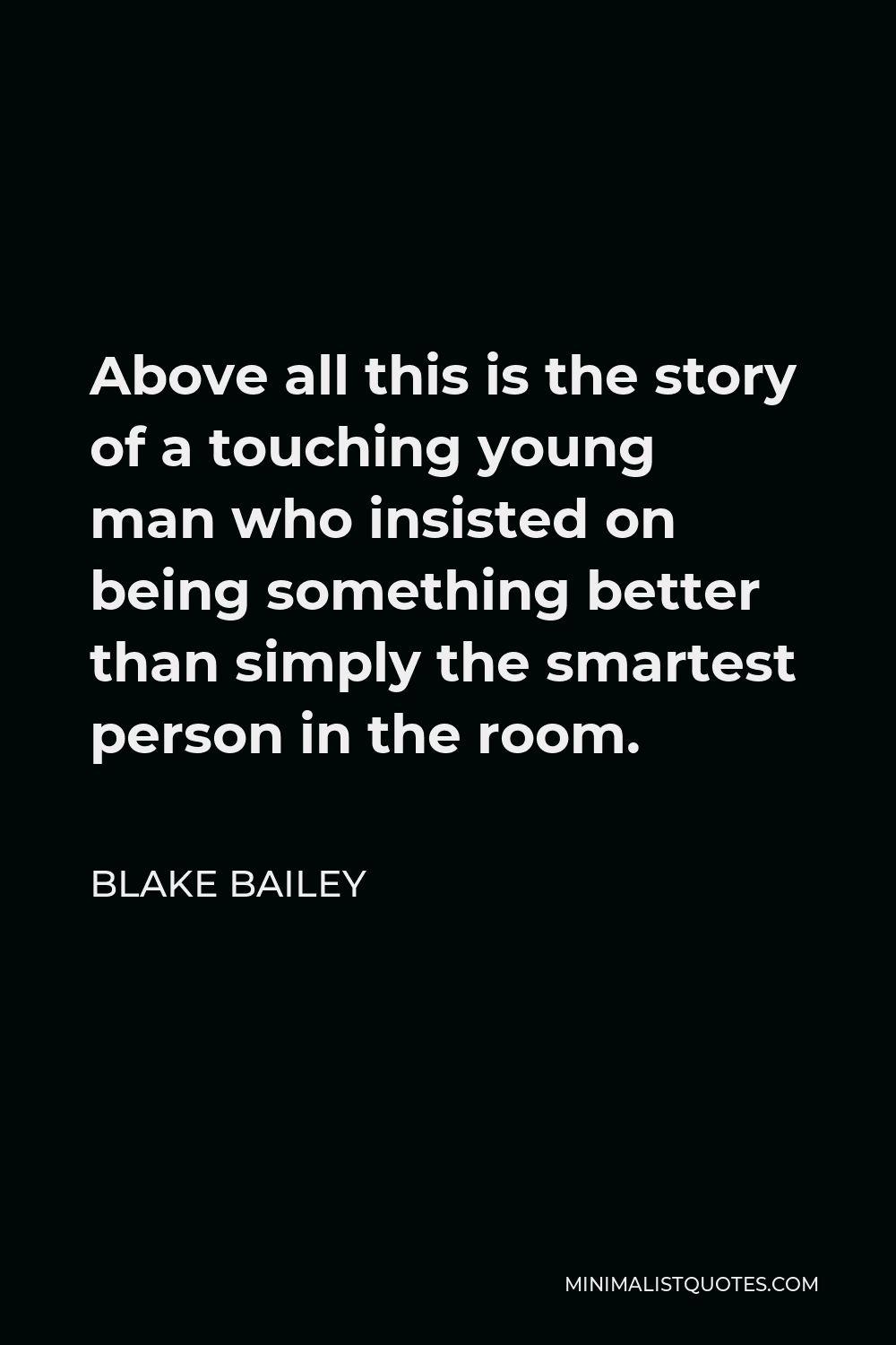 Blake Bailey Quote - Above all this is the story of a touching young man who insisted on being something better than simply the smartest person in the room.
