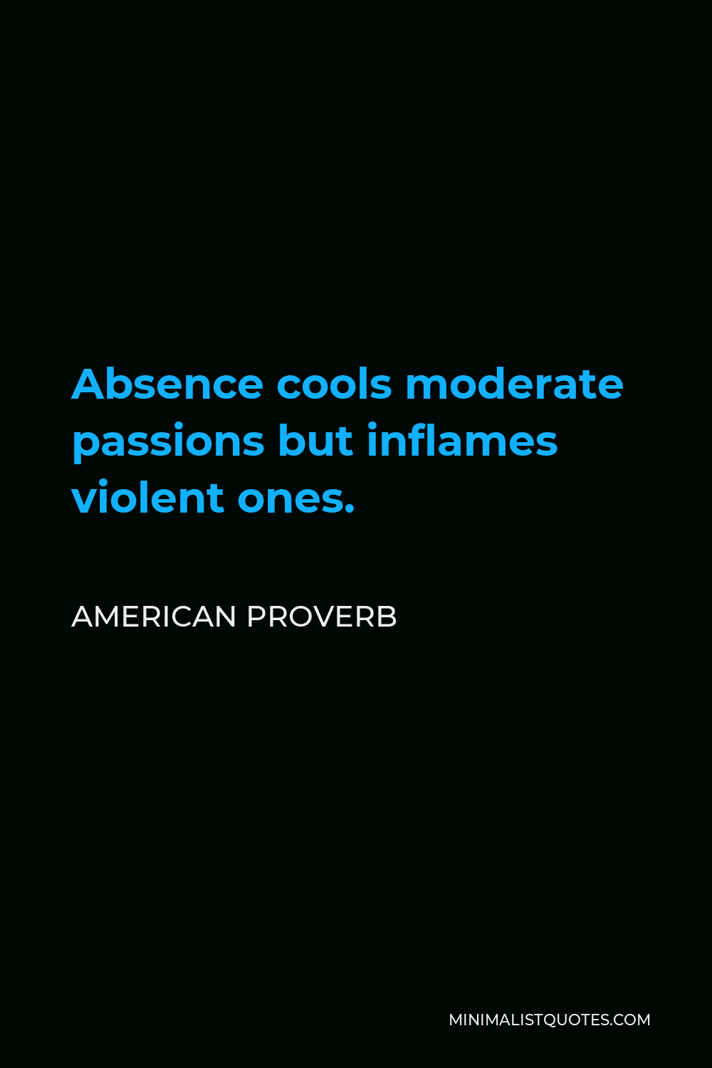 American Proverb Quote - Absence cools moderate passions but inflames violent ones.