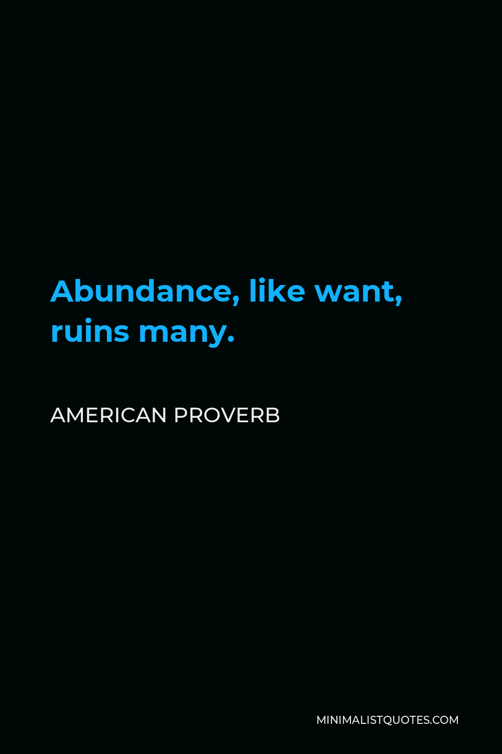 American Proverb Quote - Abundance, like want, ruins many.