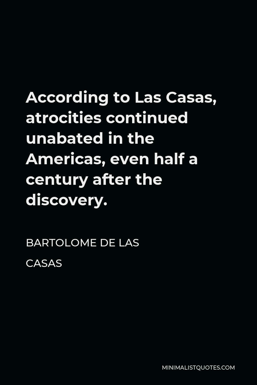 Bartolome de las Casas Quote - According to Las Casas, atrocities continued unabated in the Americas, even half a century after the discovery.