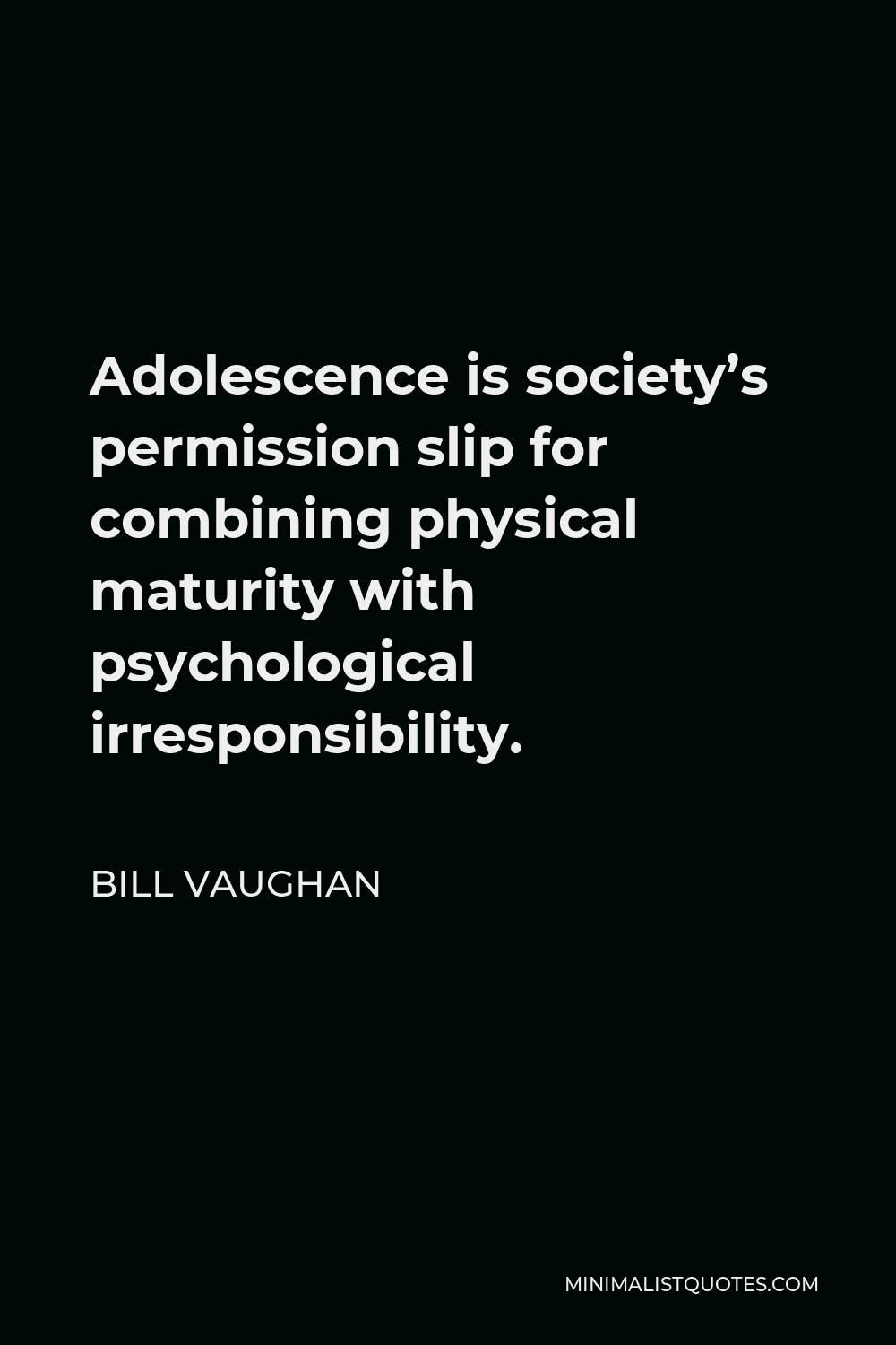 Bill Vaughan Quote - Adolescence is society’s permission slip for combining physical maturity with psychological irresponsibility.
