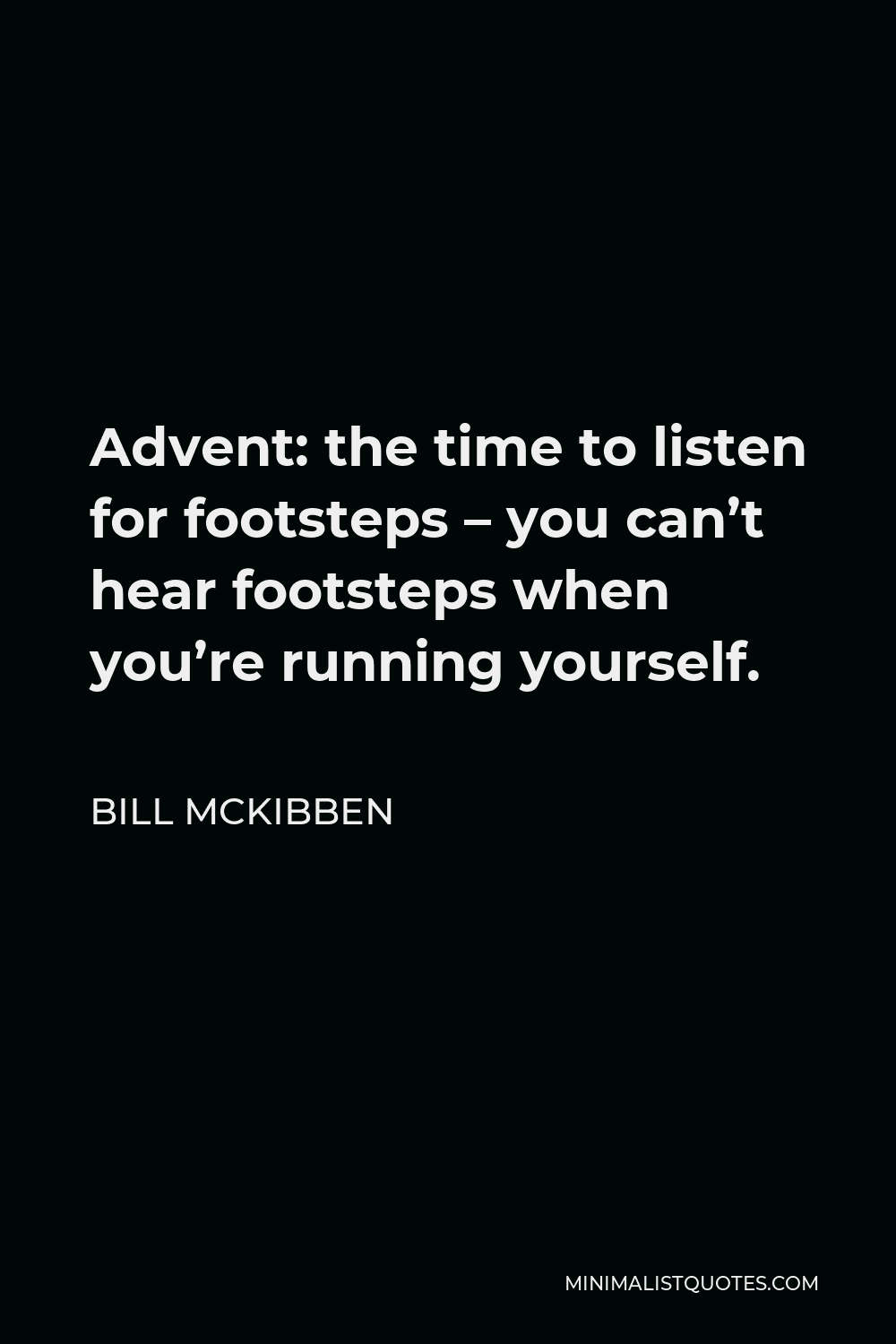 Bill McKibben Quote - Advent: the time to listen for footsteps – you can’t hear footsteps when you’re running yourself.
