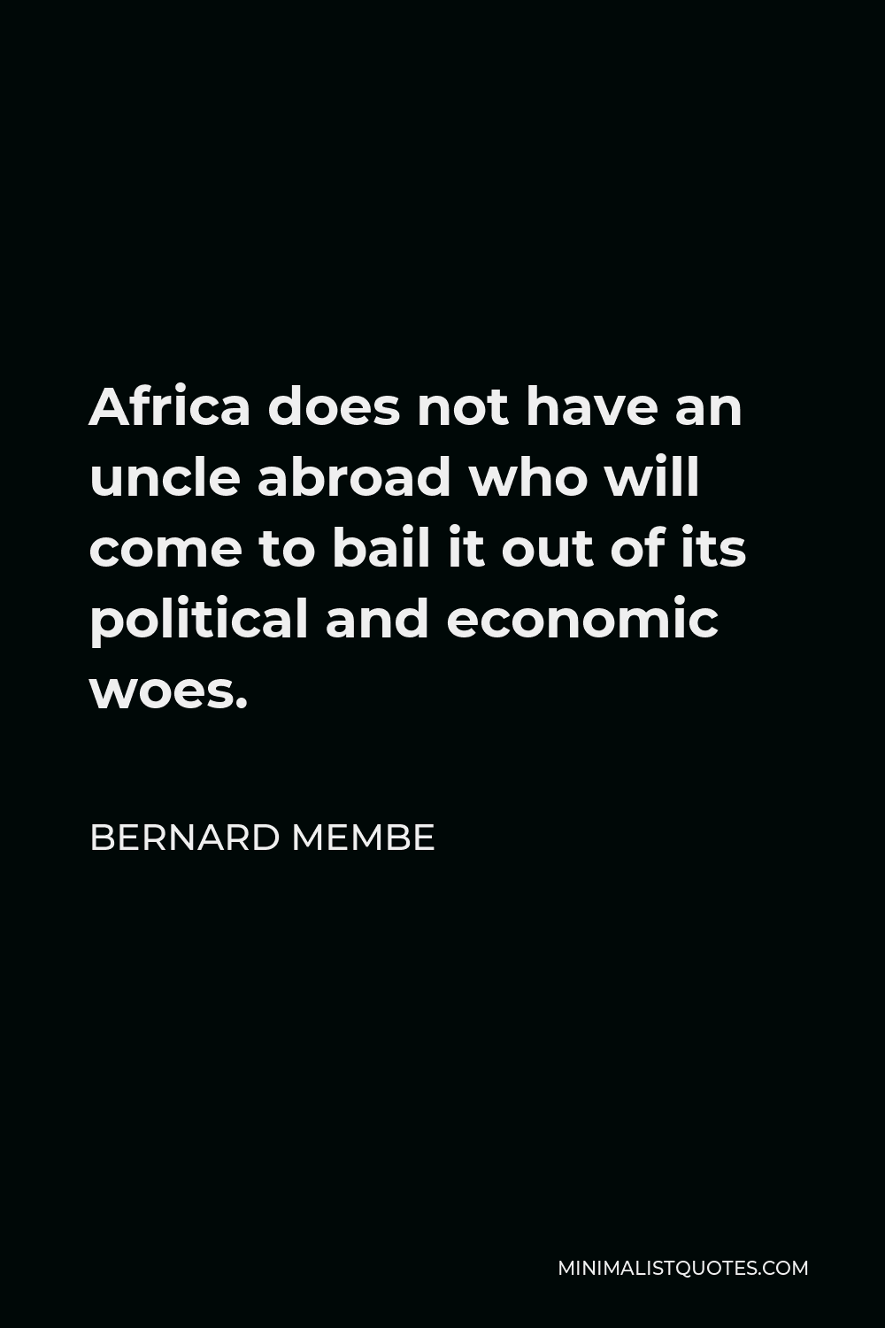 Bernard Membe Quote - Africa does not have an uncle abroad who will come to bail it out of its political and economic woes.