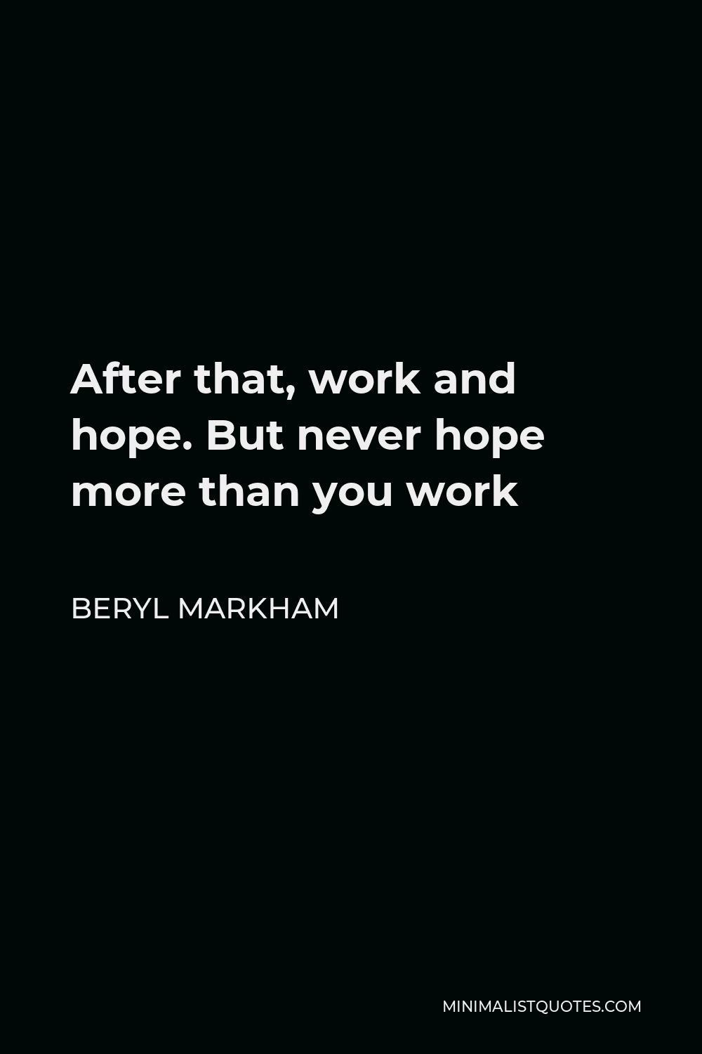 Beryl Markham Quote - After that, work and hope. But never hope more than you work