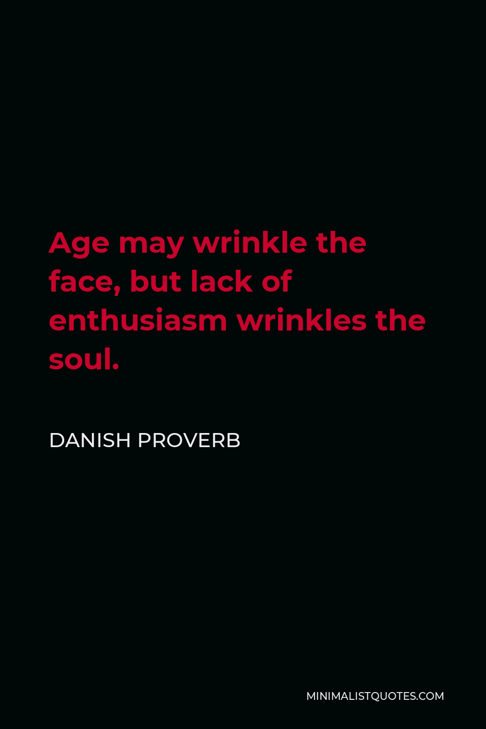 Danish Proverb Quote - Age may wrinkle the face, but lack of enthusiasm wrinkles the soul.