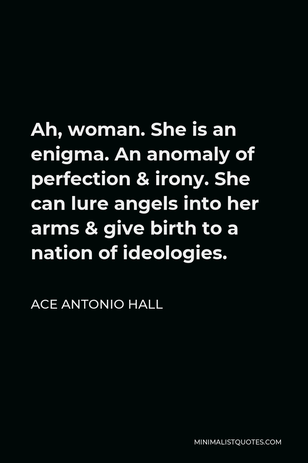 Ace Antonio Hall Quote - Ah, woman. She is an enigma. An anomaly of perfection & irony. She can lure angels into her arms & give birth to a nation of ideologies.