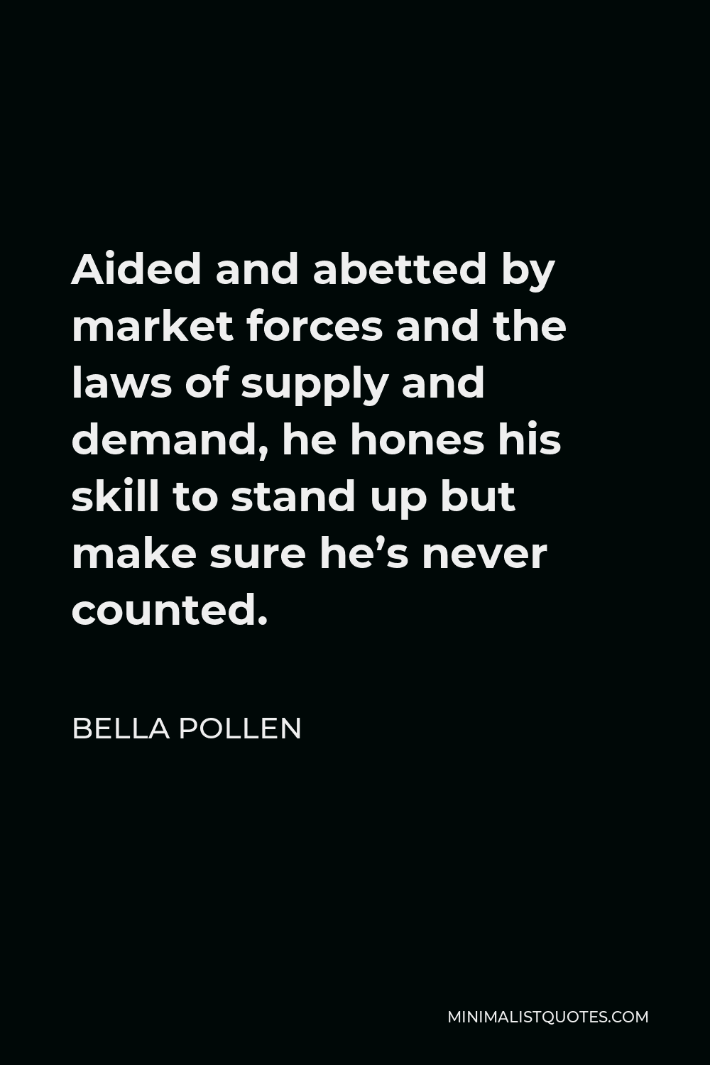 Bella Pollen Quote - Aided and abetted by market forces and the laws of supply and demand, he hones his skill to stand up but make sure he’s never counted.