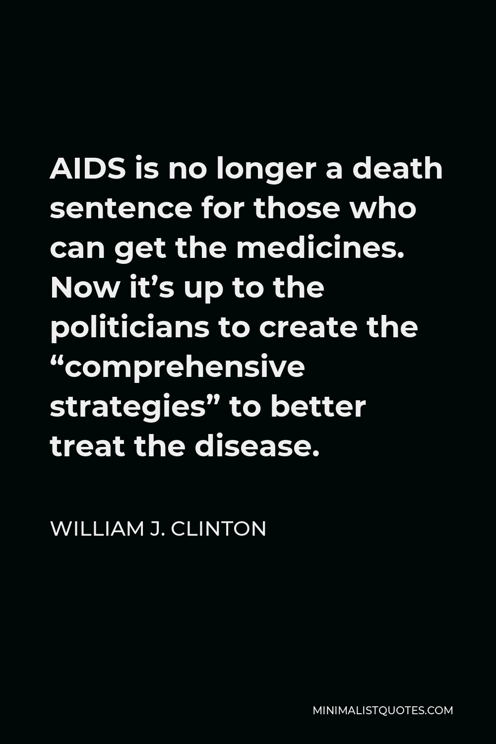 William J. Clinton Quote - AIDS is no longer a death sentence for those who can get the medicines. Now it’s up to the politicians to create the “comprehensive strategies” to better treat the disease.