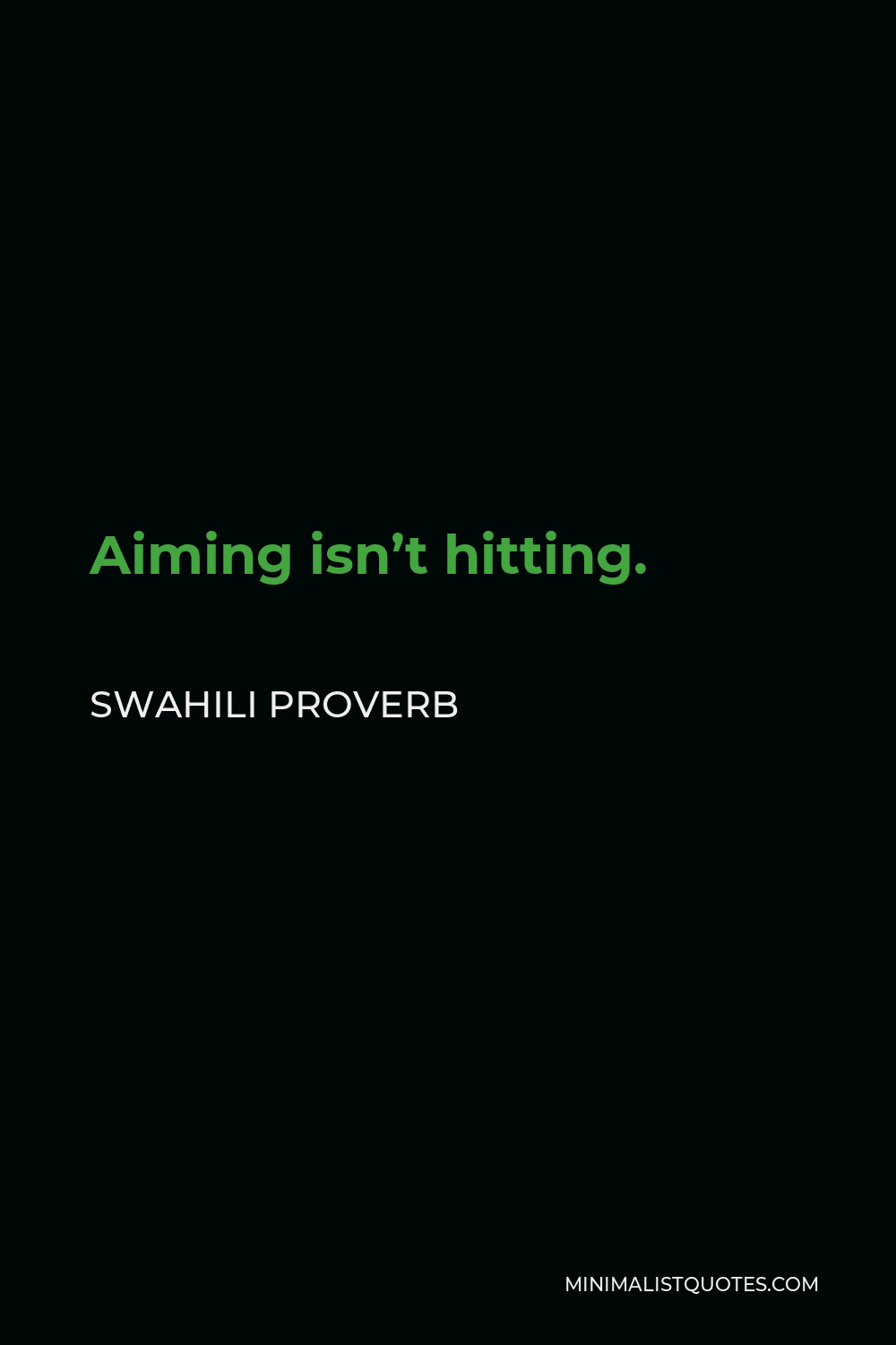 Swahili Proverb Quote - Aiming isn’t hitting.