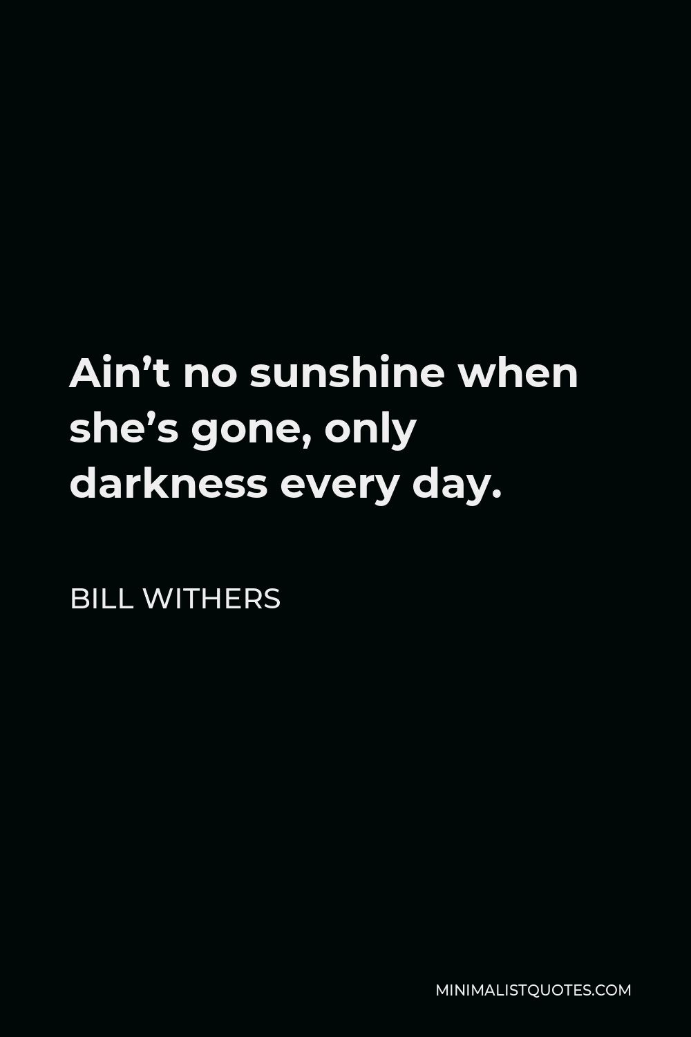 Bill Withers Quote - Ain’t no sunshine when she’s gone, only darkness every day.