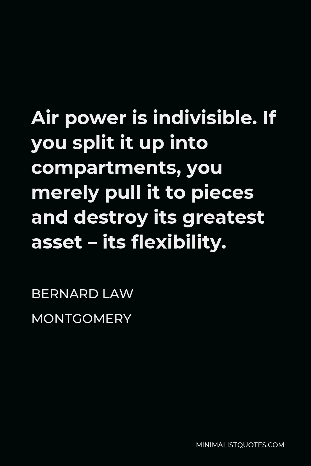 Bernard Law Montgomery Quote - Air power is indivisible. If you split it up into compartments, you merely pull it to pieces and destroy its greatest asset – its flexibility.