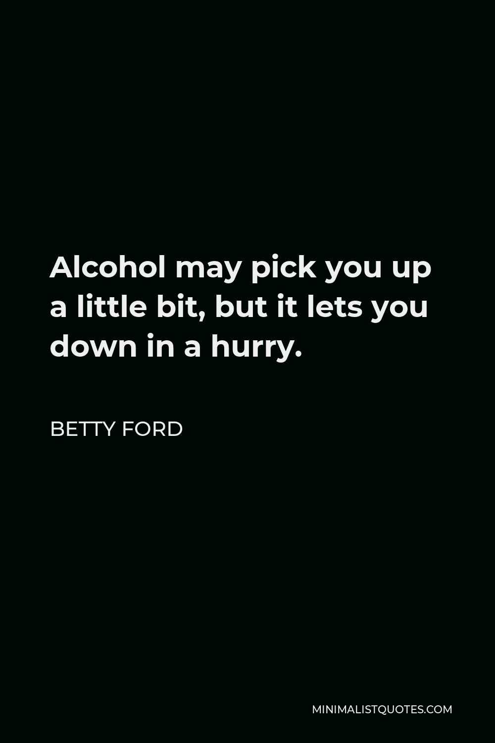 Betty Ford Quote - Alcohol may pick you up a little bit, but it lets you down in a hurry.