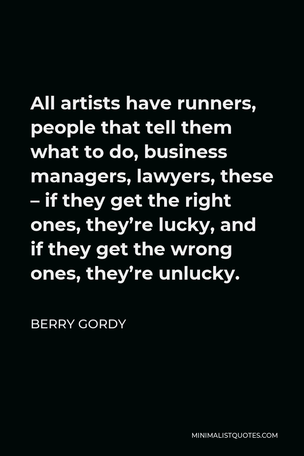 Berry Gordy Quote - All artists have runners, people that tell them what to do, business managers, lawyers, these – if they get the right ones, they’re lucky, and if they get the wrong ones, they’re unlucky.