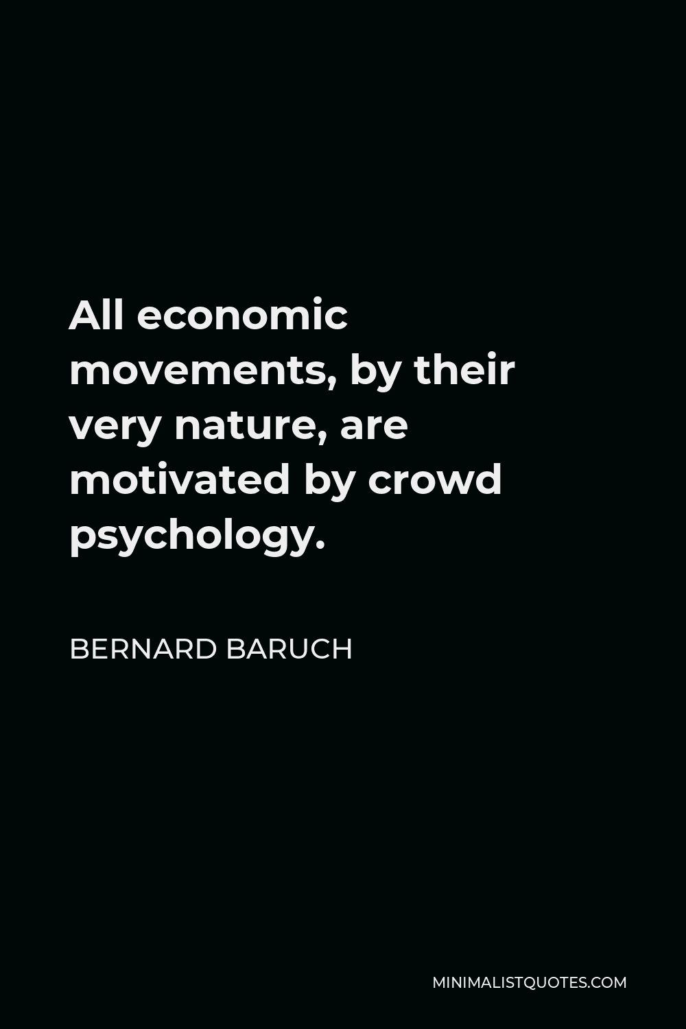 Bernard Baruch Quote - All economic movements, by their very nature, are motivated by crowd psychology.