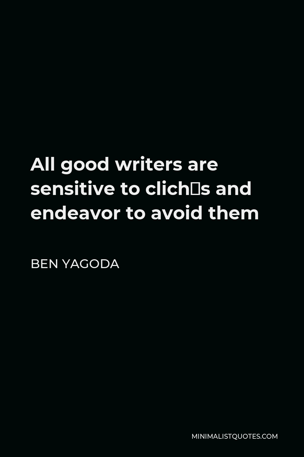 Ben Yagoda Quote - All good writers are sensitive to clichés and endeavor to avoid them