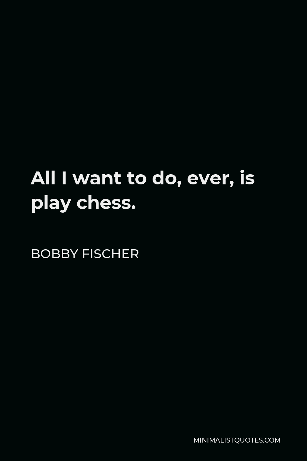 Bobby Fischer Quote - All I want to do, ever, is play chess.