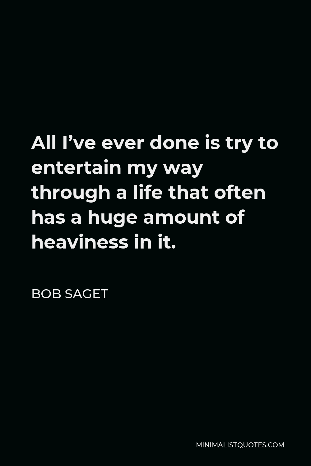 Bob Saget Quote - All I’ve ever done is try to entertain my way through a life that often has a huge amount of heaviness in it.