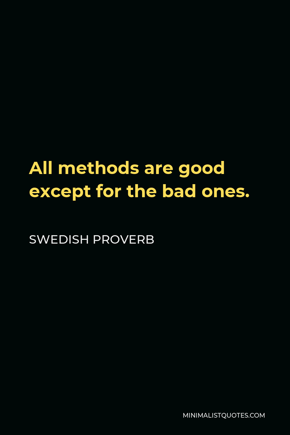 Swedish Proverb Quote - All methods are good except for the bad ones.