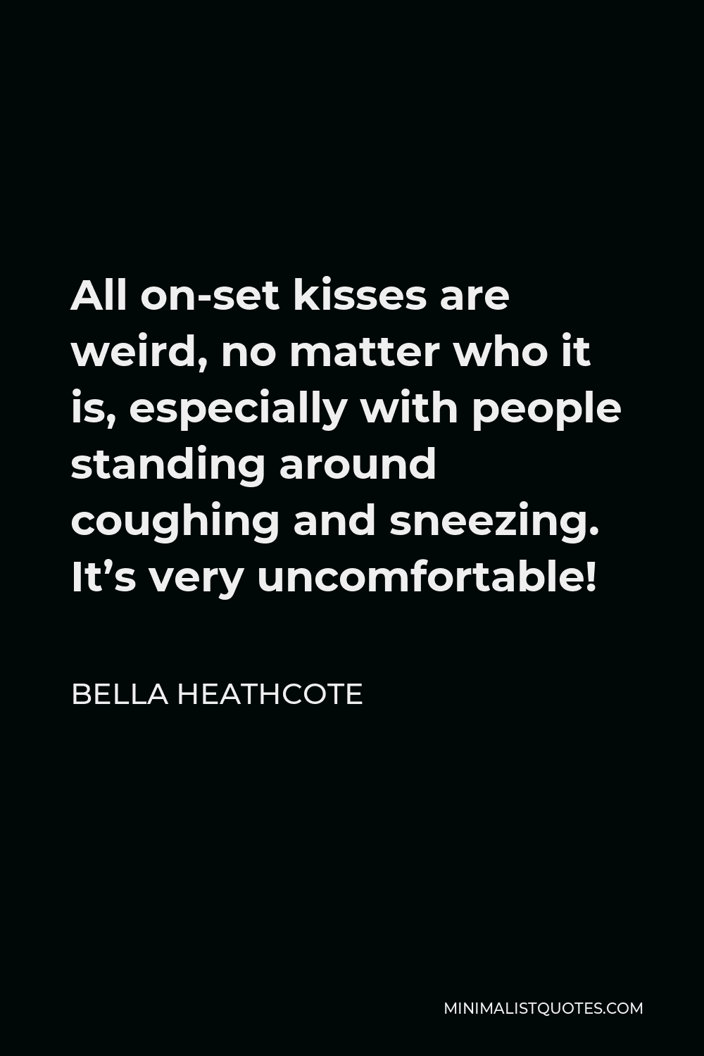Bella Heathcote Quote - All on-set kisses are weird, no matter who it is, especially with people standing around coughing and sneezing. It’s very uncomfortable!