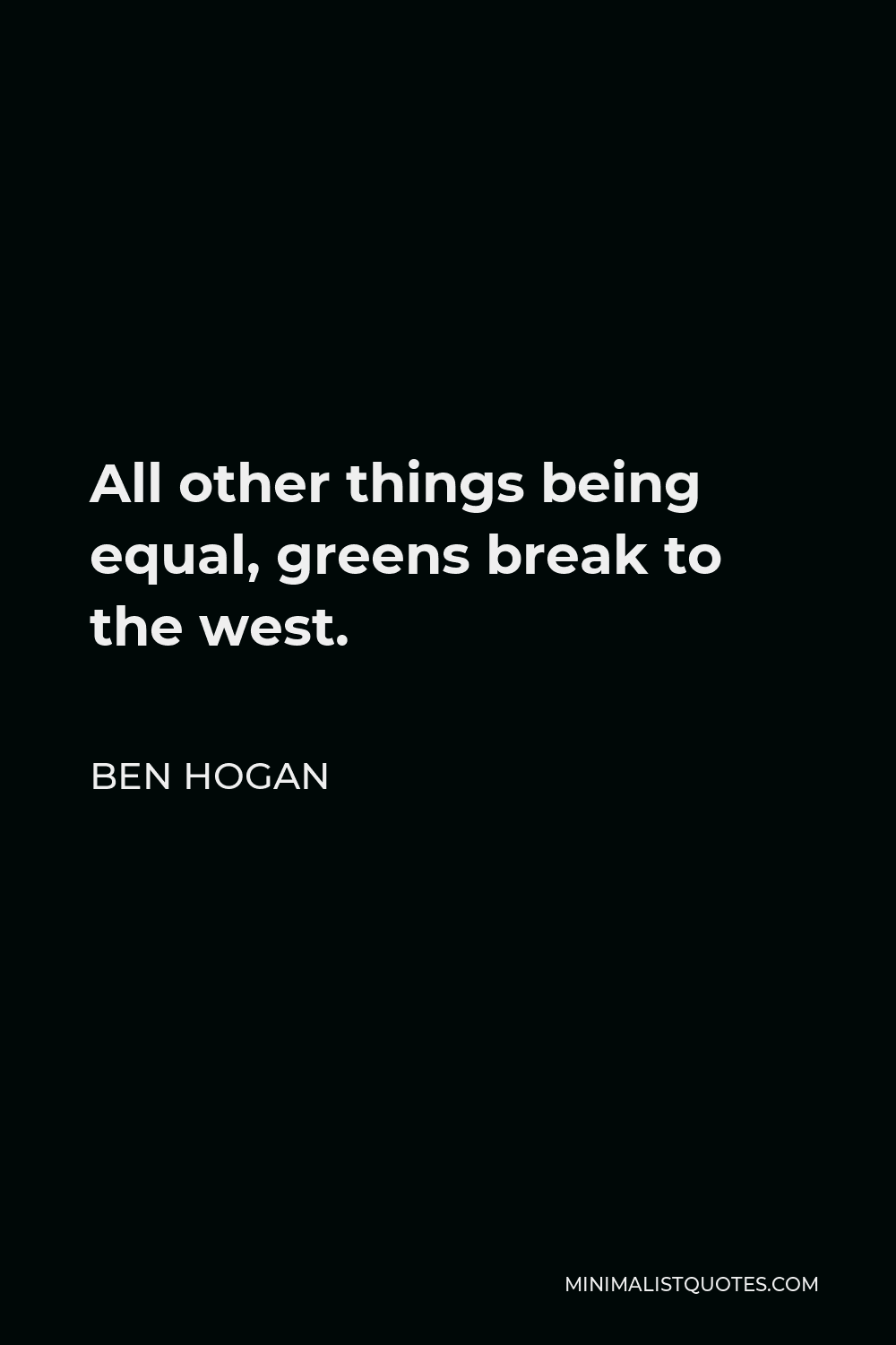 Ben Hogan Quote - All other things being equal, greens break to the west.