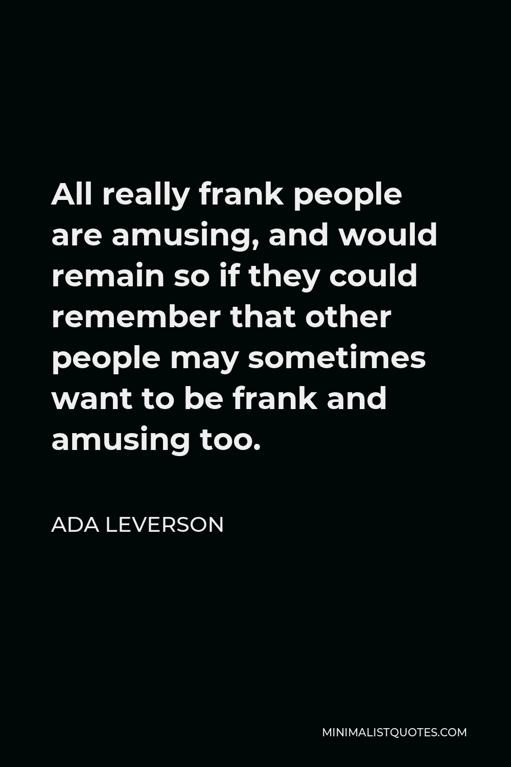 Ada Leverson Quote - All really frank people are amusing, and would remain so if they could remember that other people may sometimes want to be frank and amusing too.