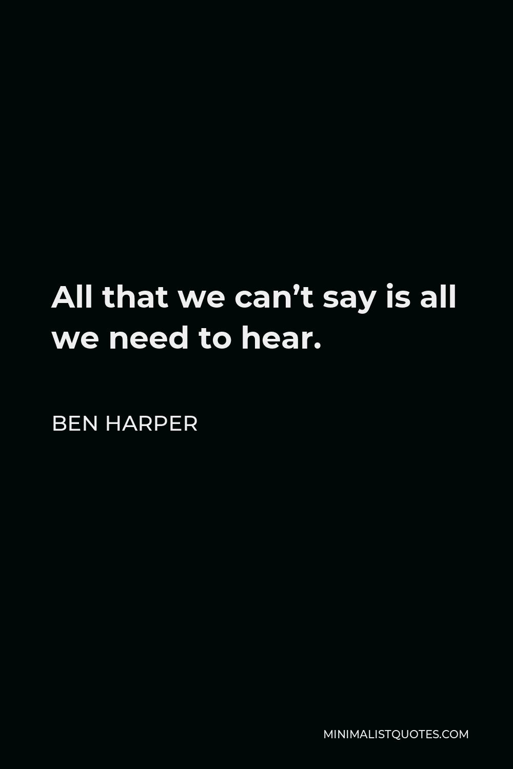 Ben Harper Quote - All that we can’t say is all we need to hear.