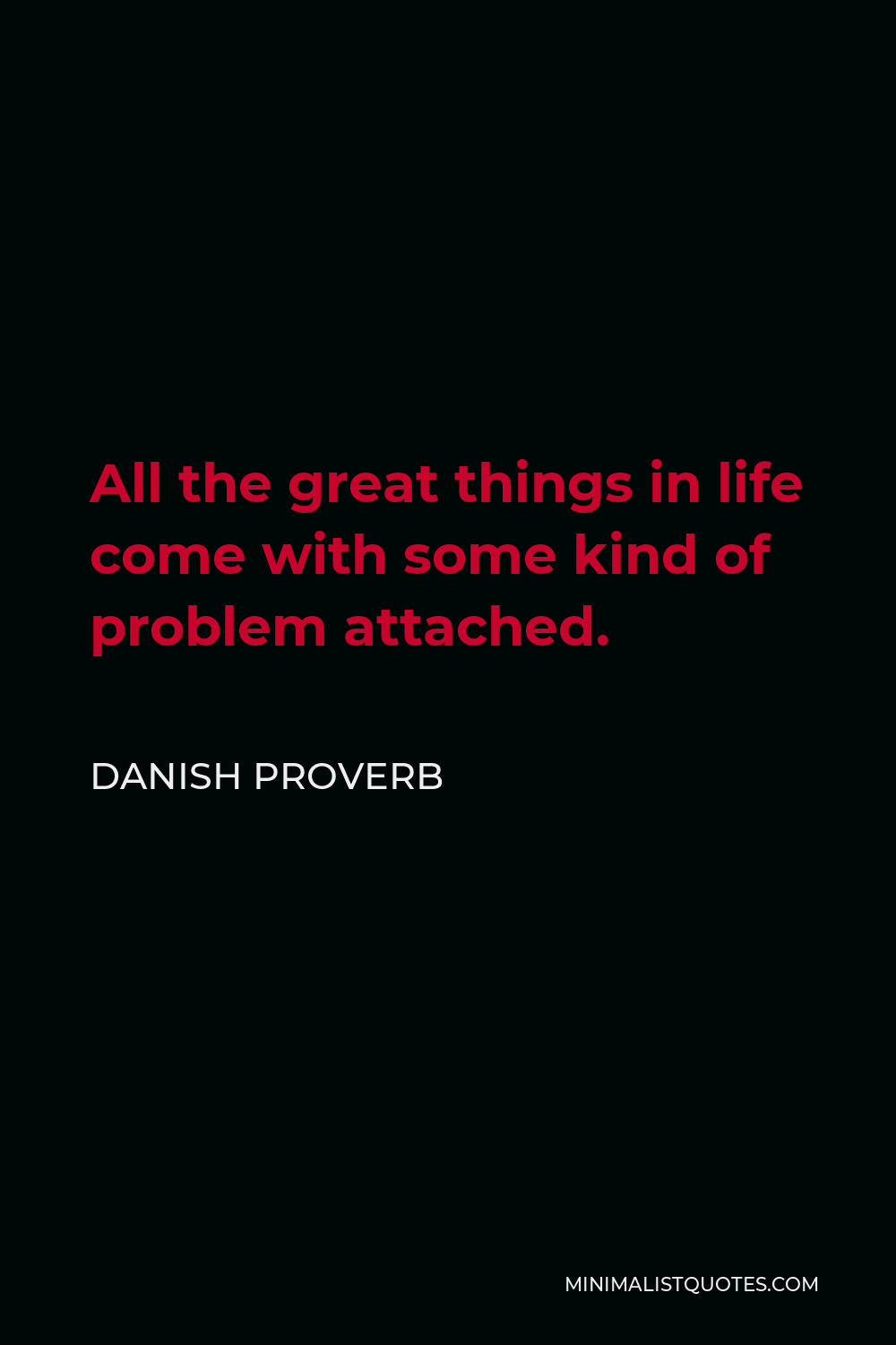Danish Proverb Quote - All the great things in life come with some kind of problem attached.