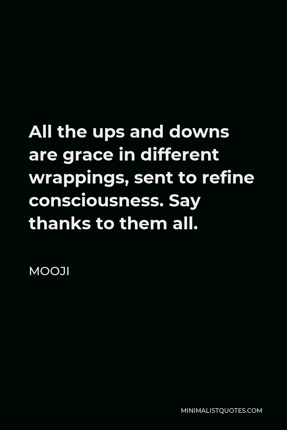 Mooji Quote - All the ups and downs are grace in different wrappings, sent to refine consciousness. Say thanks to them all.