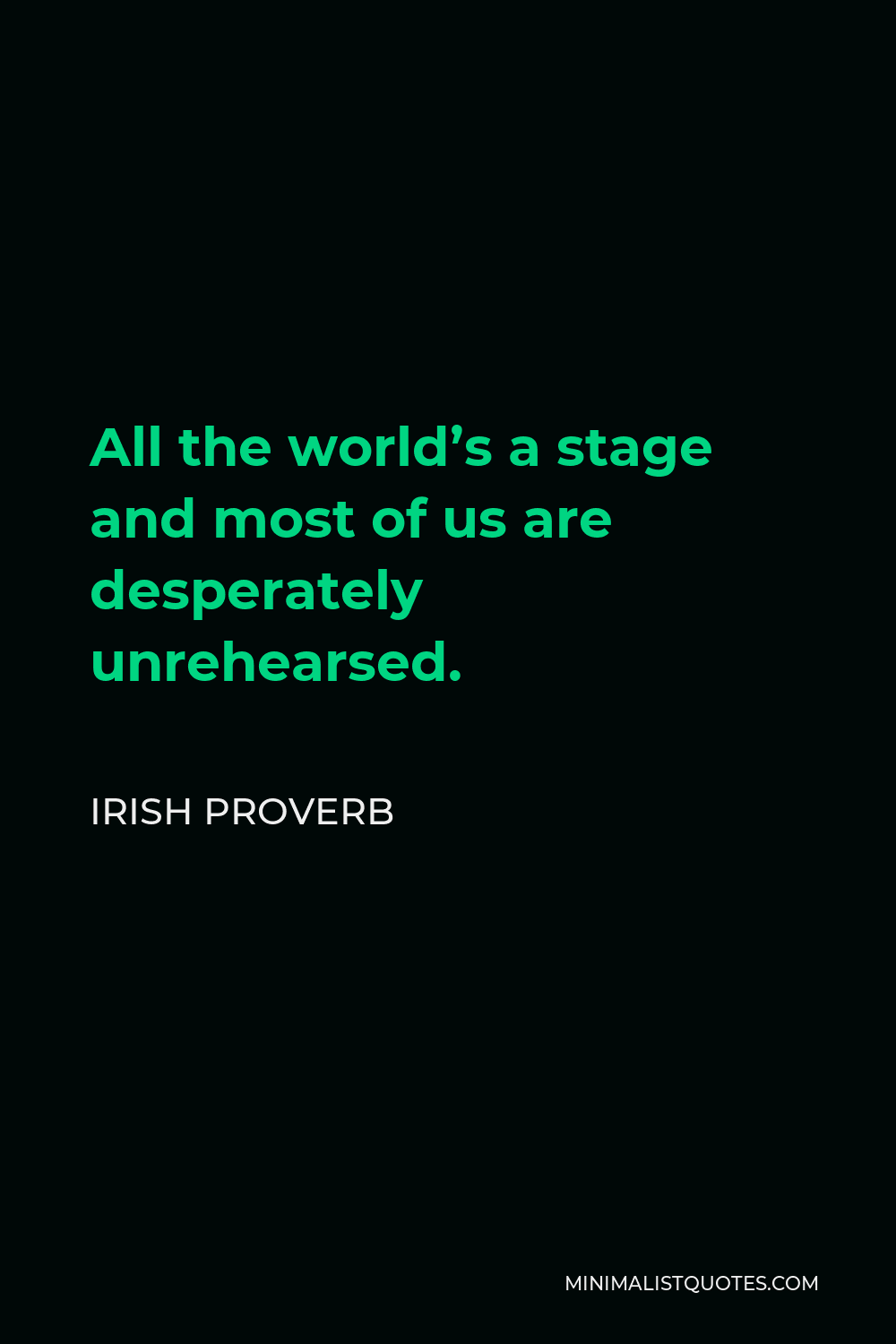 Irish Proverb Quote - All the world’s a stage and most of us are desperately unrehearsed.