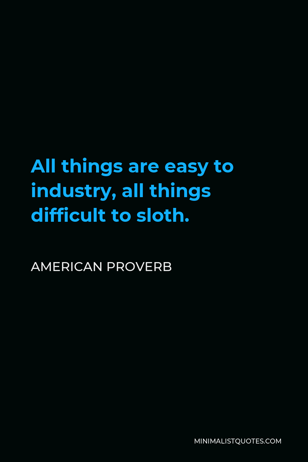 American Proverb Quote - All things are easy to industry, all things difficult to sloth.