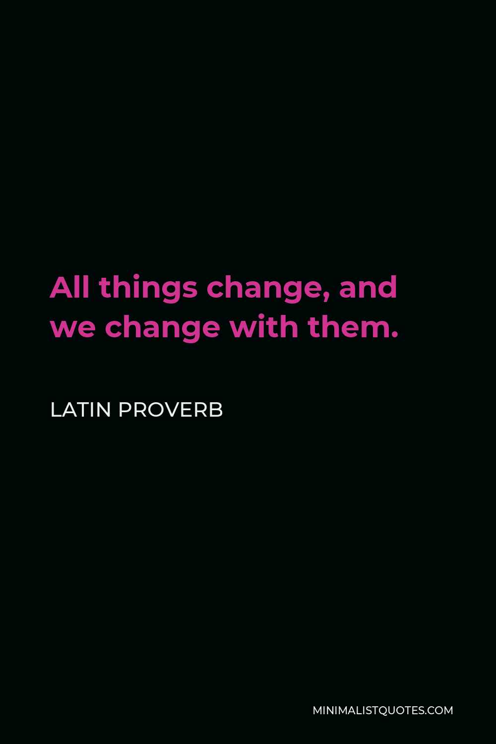 Latin Proverb Quote - All things change, and we change with them.